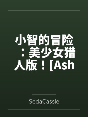 小智的冒險(xiǎn)：美少女獵人版！[Ashs Adventure: Girls Hunter Editi