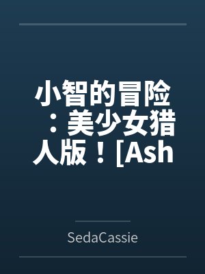 小智的冒險(xiǎn)：美少女獵人版！[Ashs Adventure: Girls Hunter Editi