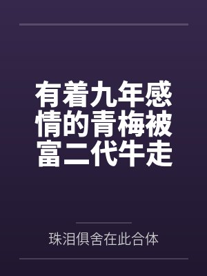 有著九年感情的青梅被富二代牛走，留學(xué)生黑哥舍友幫我報(bào)仇操了黃毛全家，還把黃毛的處女未婚妻買過來送到我