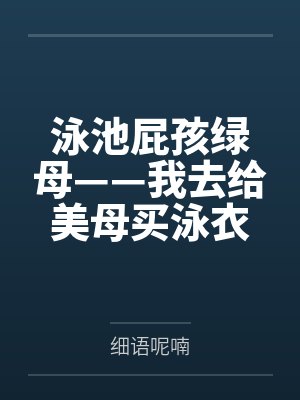 泳池屁孩綠母——我去給美母買泳衣，卻不知慈祥溫柔的爆乳老媽被熊孩子調教成只會發(fā)出浪叫的淫賤母豬！豐滿