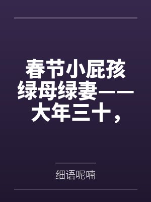 春節(jié)小屁孩綠母綠妻——大年三十，來(lái)我家拜年的熊孩子侄子把我慈祥溫柔的爆乳媽媽、溫柔的肥臀老婆都打樁成