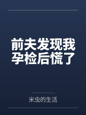 前夫發(fā)現(xiàn)我孕檢后慌了