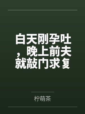 白天剛孕吐，晚上前夫就敲門求復(fù)婚by檸萌茶