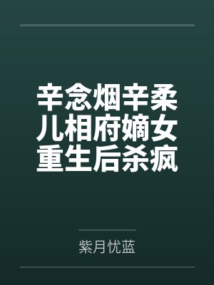 辛念煙辛柔兒相府嫡女重生后殺瘋了