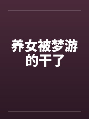 養(yǎng)女被夢(mèng)游的干了
