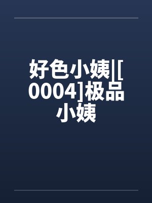 好色小姨|[0004]極品小姨