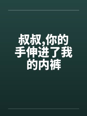 叔叔，你的手伸進(jìn)了我的內(nèi)褲