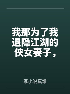 我那為了我退隱江湖的俠女妻子，竟然讓仇人的兒子開宮下種，還讓野種繼承我的家產(chǎn)