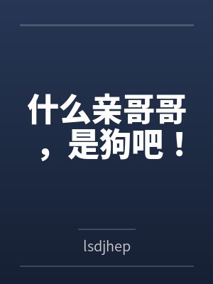 什么親哥哥，是狗吧！