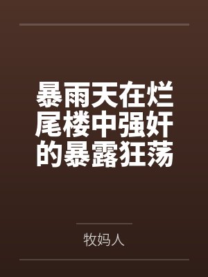 暴雨天在爛尾樓中強奸的暴露狂蕩婦，竟然是平日清冷純欲的舞蹈老師媽媽