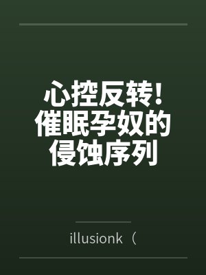 心控反轉(zhuǎn)!催眠孕奴的侵蝕序列