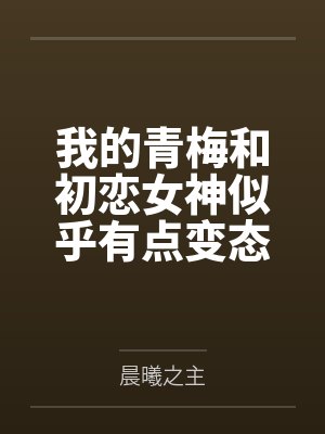 我的青梅和初戀女神似乎有點變態(tài)