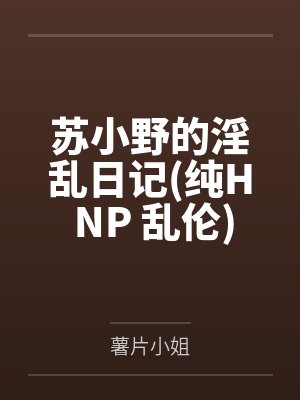 蘇小野的淫亂日記純H NP 亂倫
