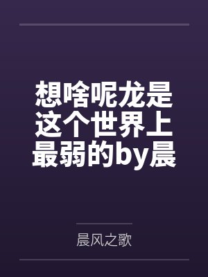 想啥呢龍是這個(gè)世界上最弱的by晨風(fēng)之歌